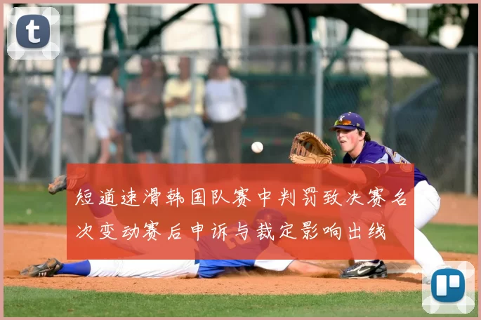 短道速滑韩国队赛中判罚致决赛名次变动赛后申诉与裁定影响出线