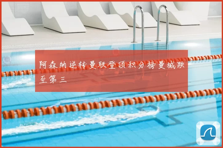 阿森纳逆转曼联登顶积分榜曼城跌至第三