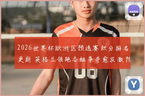 2026世界杯欧洲区预选赛积分排名更新 英格兰领跑各组争夺愈发激烈