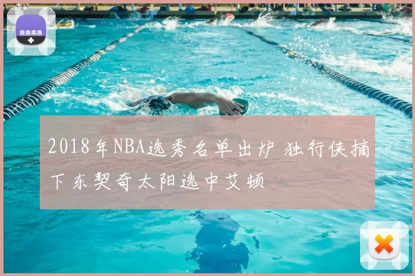 2018年NBA选秀名单出炉 独行侠摘下东契奇太阳选中艾顿