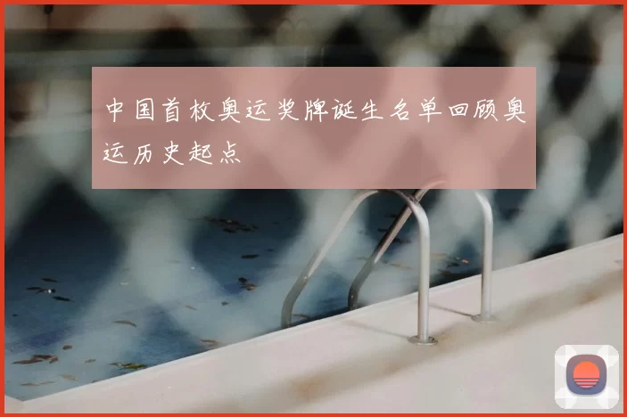 中国首枚奥运奖牌诞生名单回顾奥运历史起点