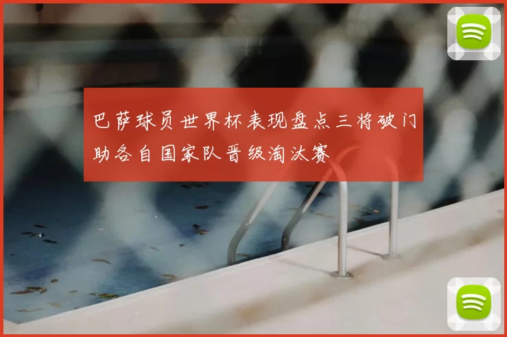 巴萨球员世界杯表现盘点三将破门助各自国家队晋级淘汰赛