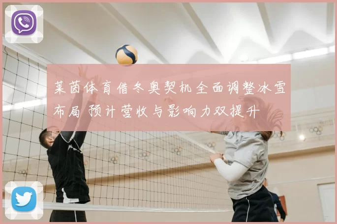 莱茵体育借冬奥契机全面调整冰雪布局 预计营收与影响力双提升