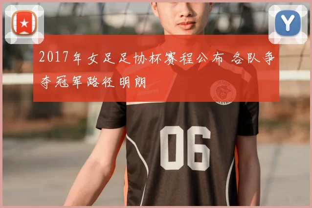 2017年女足足协杯赛程公布 各队争夺冠军路径明朗