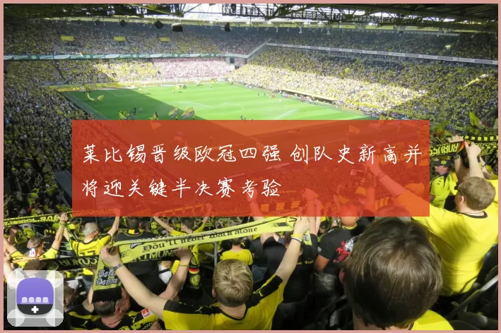莱比锡晋级欧冠四强 创队史新高并将迎关键半决赛考验