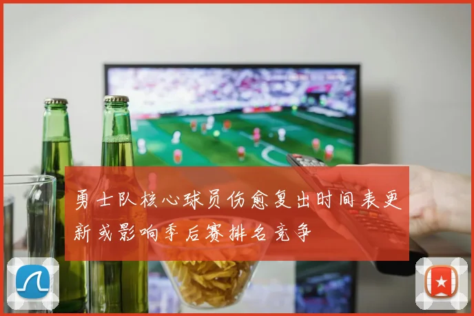 勇士队核心球员伤愈复出时间表更新或影响季后赛排名竞争