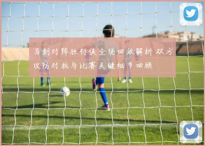 马刺对阵独行侠全场回放解析 双方攻防对抗与比赛关键细节回顾