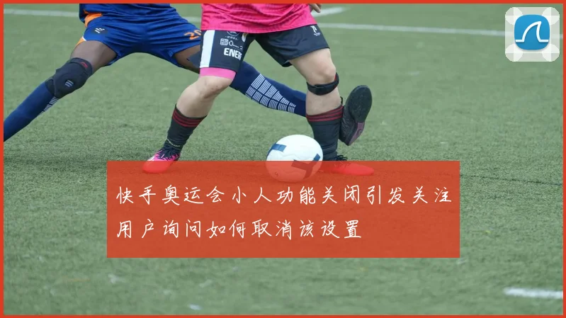 快手奥运会小人功能关闭引发关注用户询问如何取消该设置