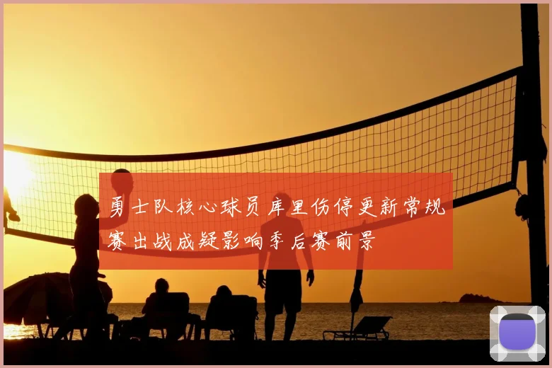 勇士队核心球员库里伤停更新常规赛出战成疑影响季后赛前景
