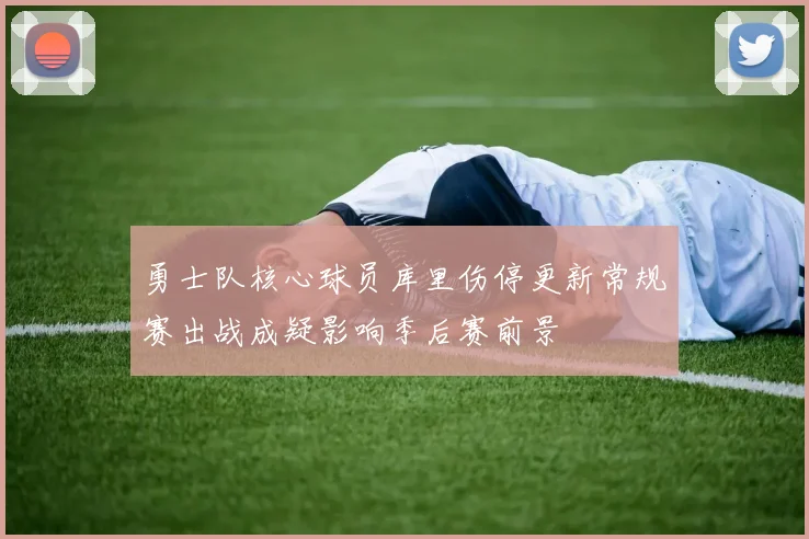 勇士队核心球员库里伤停更新常规赛出战成疑影响季后赛前景