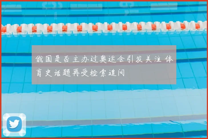 俄国是否主办过奥运会引发关注 体育史话题再受检索追问