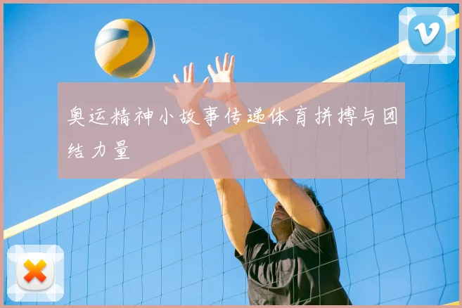 奥运精神小故事传递体育拼搏与团结力量
