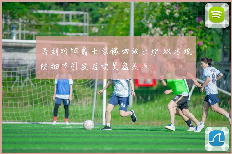 马刺对阵爵士录像回放出炉 双方攻防细节引发后续复盘关注