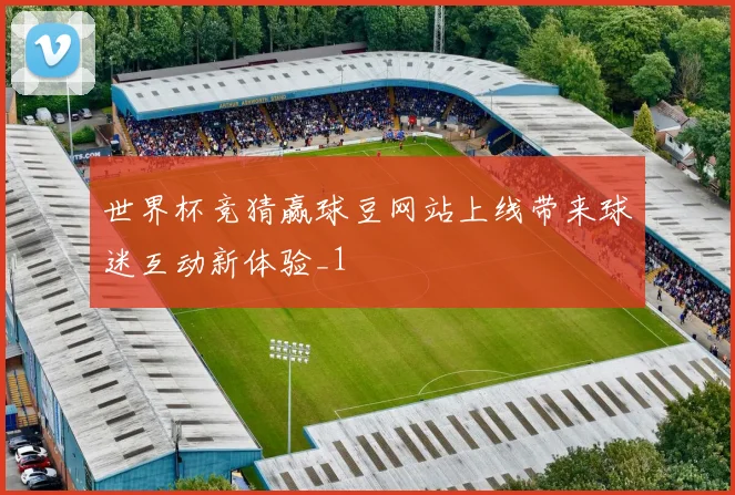 世界杯竞猜赢球豆网站上线带来球迷互动新体验_1