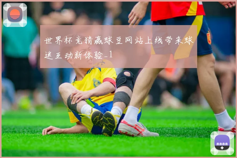 世界杯竞猜赢球豆网站上线带来球迷互动新体验_1