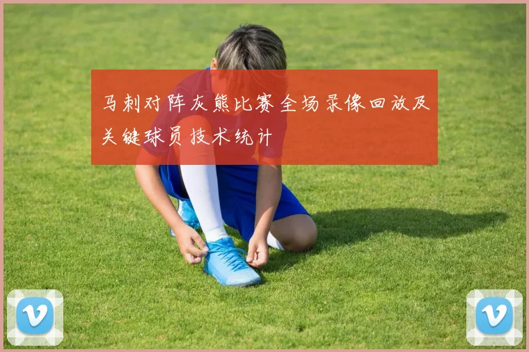 马刺对阵灰熊比赛全场录像回放及关键球员技术统计