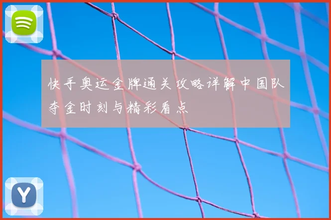 快手奥运金牌通关攻略详解中国队夺金时刻与精彩看点