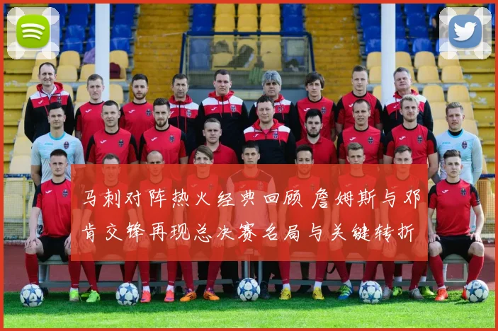 马刺对阵热火经典回顾 詹姆斯与邓肯交锋再现总决赛名局与关键转折