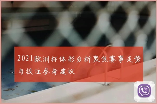 2021欧洲杯体彩分析聚焦赛事走势与投注参考建议