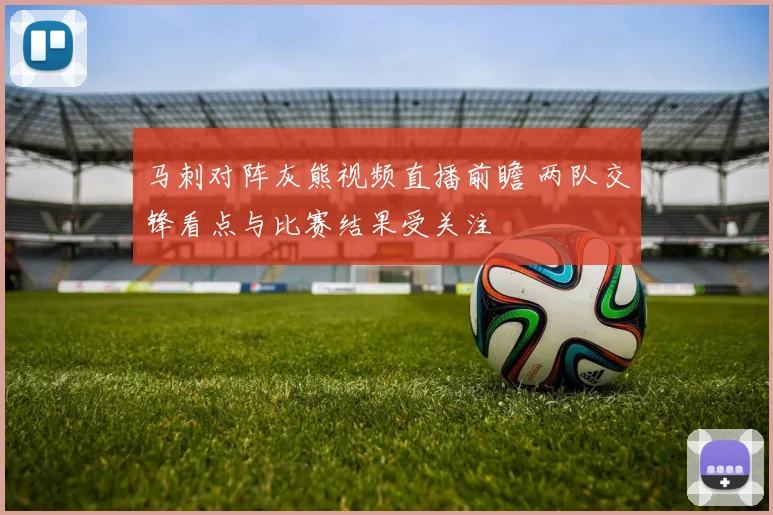 马刺对阵灰熊视频直播前瞻 两队交锋看点与比赛结果受关注