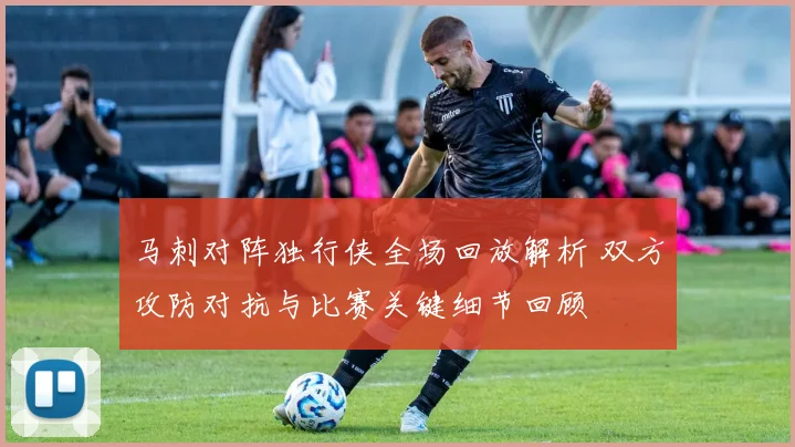 马刺对阵独行侠全场回放解析 双方攻防对抗与比赛关键细节回顾